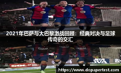 2021年巴萨与大巴黎激战回顾：经典对决与足球传奇的交汇