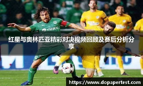 红星与奥林匹亚精彩对决视频回顾及赛后分析分享