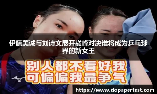 伊藤美诚与刘诗文展开巅峰对决谁将成为乒乓球界的新女王