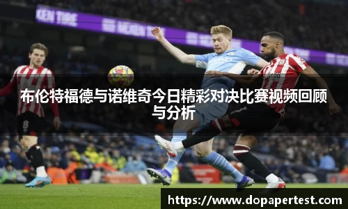 布伦特福德与诺维奇今日精彩对决比赛视频回顾与分析